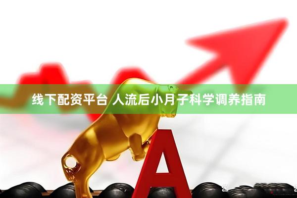 线下配资平台 人流后小月子科学调养指南