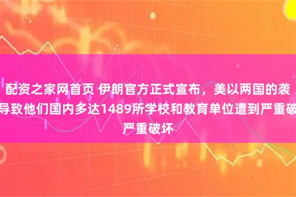 配资之家网首页 伊朗官方正式宣布，美以两国的袭击导致他们国内多达1489所学校和教育单位遭到严重破坏