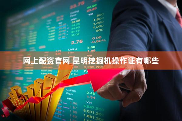 网上配资官网 昆明挖掘机操作证有哪些